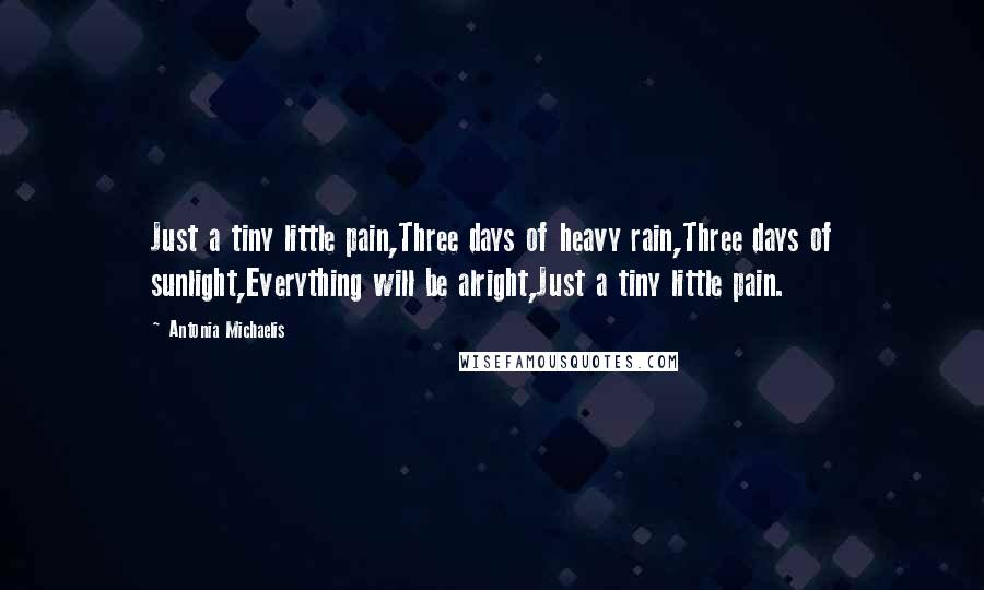 Antonia Michaelis Quotes: Just a tiny little pain,Three days of heavy rain,Three days of sunlight,Everything will be alright,Just a tiny little pain.