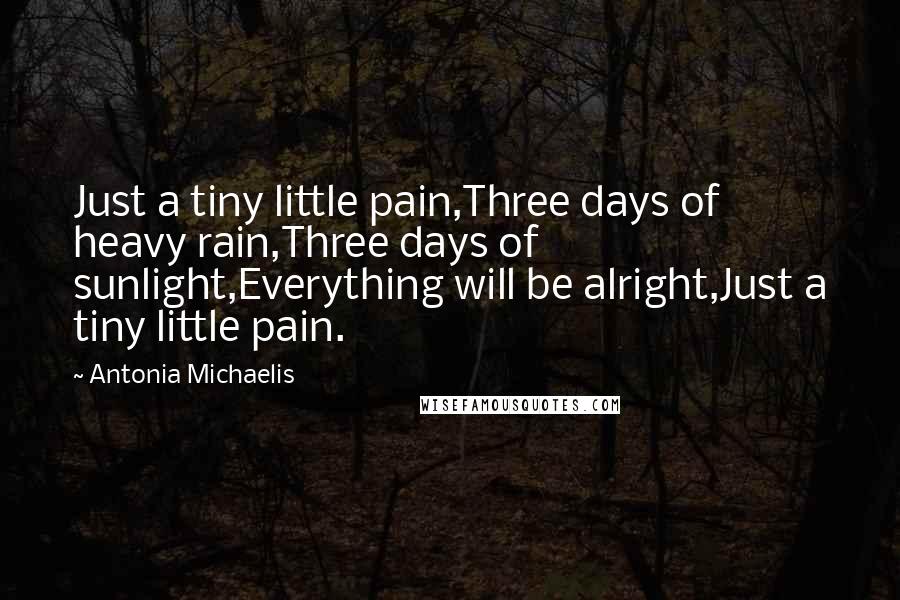 Antonia Michaelis Quotes: Just a tiny little pain,Three days of heavy rain,Three days of sunlight,Everything will be alright,Just a tiny little pain.