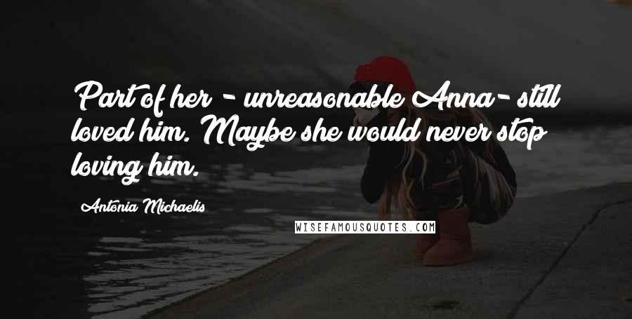 Antonia Michaelis Quotes: Part of her - unreasonable Anna- still loved him. Maybe she would never stop loving him.