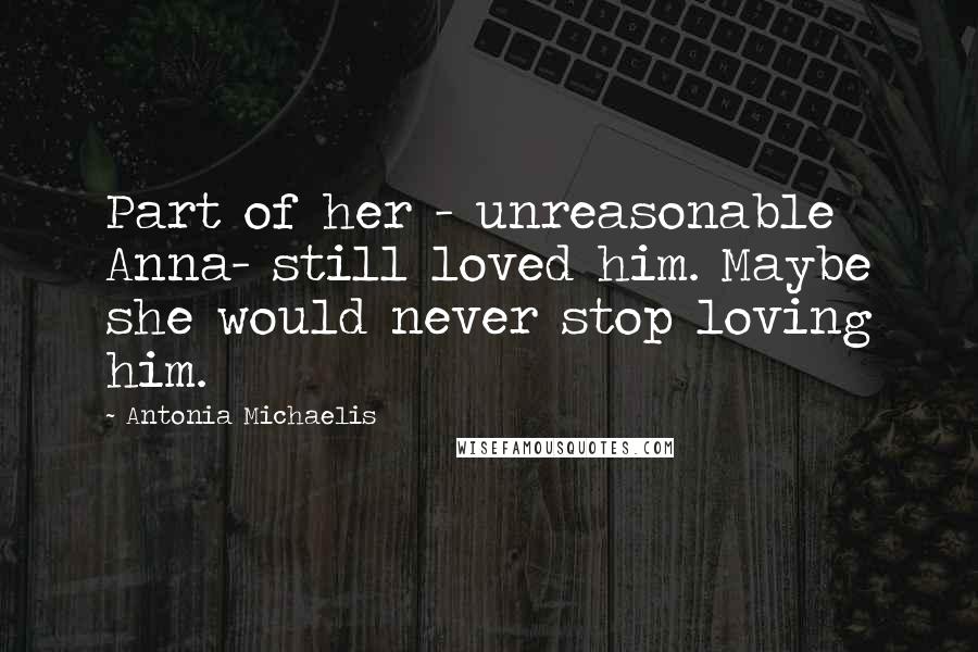 Antonia Michaelis Quotes: Part of her - unreasonable Anna- still loved him. Maybe she would never stop loving him.