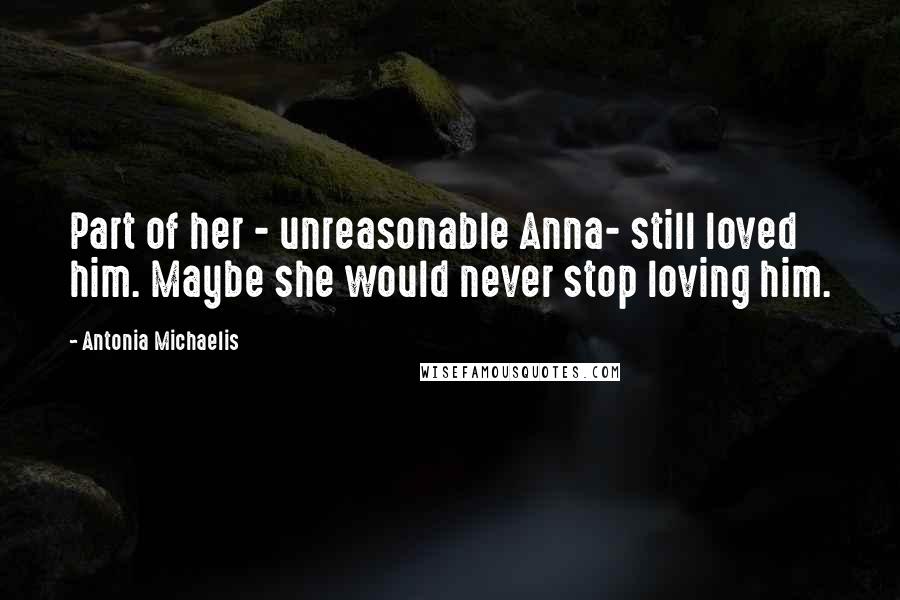 Antonia Michaelis Quotes: Part of her - unreasonable Anna- still loved him. Maybe she would never stop loving him.