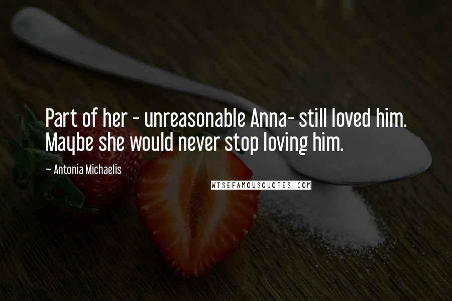 Antonia Michaelis Quotes: Part of her - unreasonable Anna- still loved him. Maybe she would never stop loving him.