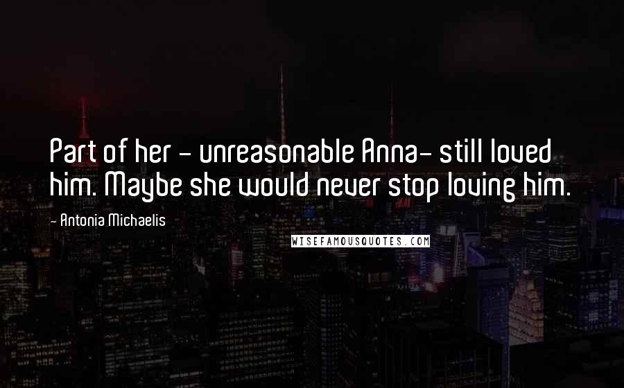 Antonia Michaelis Quotes: Part of her - unreasonable Anna- still loved him. Maybe she would never stop loving him.