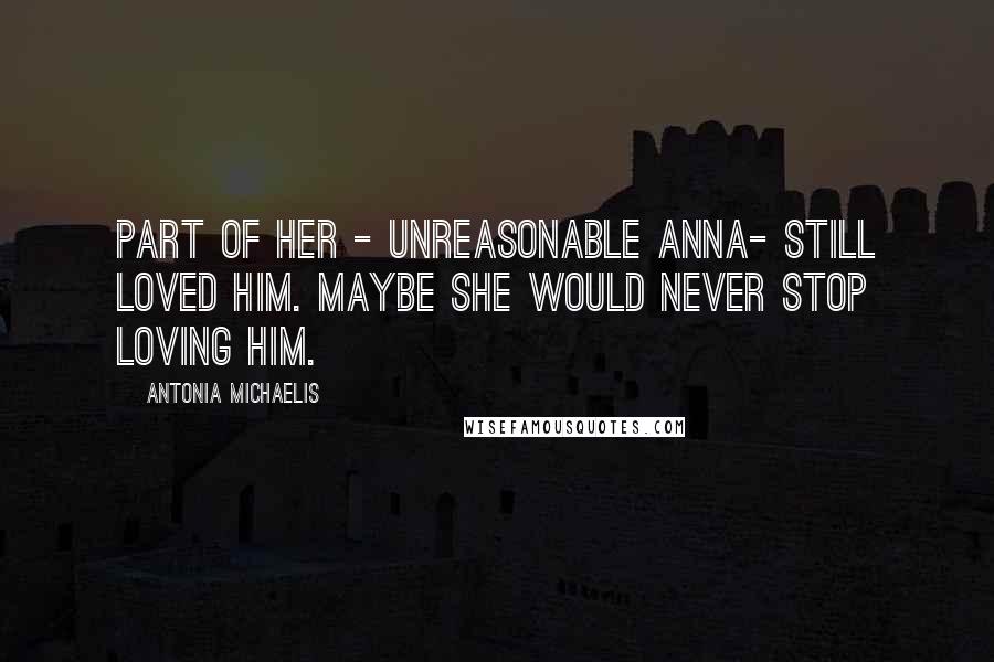 Antonia Michaelis Quotes: Part of her - unreasonable Anna- still loved him. Maybe she would never stop loving him.