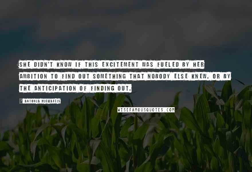 Antonia Michaelis Quotes: She didn't know if this excitement was fueled by her ambition to find out something that nobody else knew. Or by the anticipation of finding out.