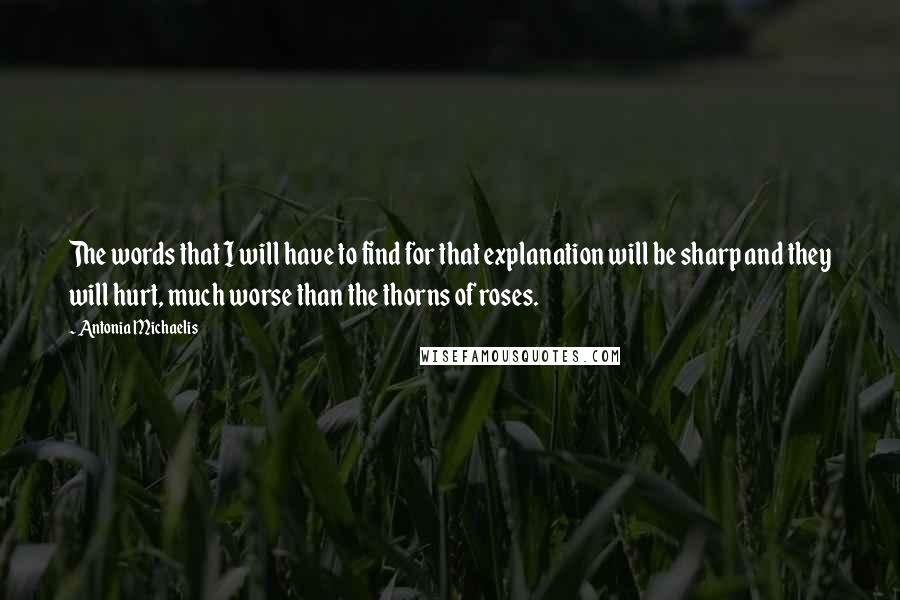 Antonia Michaelis Quotes: The words that I will have to find for that explanation will be sharp and they will hurt, much worse than the thorns of roses.