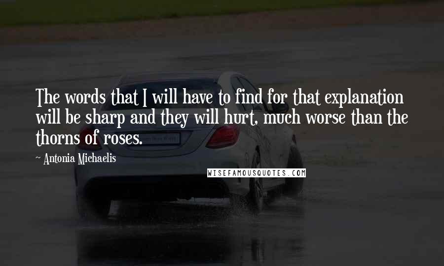 Antonia Michaelis Quotes: The words that I will have to find for that explanation will be sharp and they will hurt, much worse than the thorns of roses.