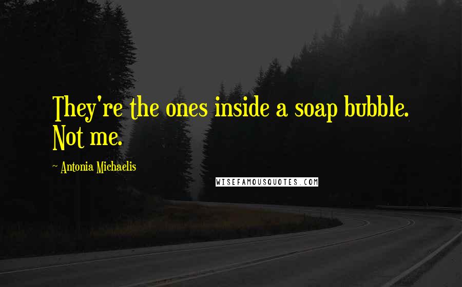 Antonia Michaelis Quotes: They're the ones inside a soap bubble. Not me.