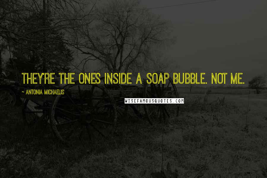 Antonia Michaelis Quotes: They're the ones inside a soap bubble. Not me.