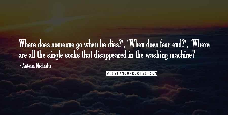 Antonia Michaelis Quotes: Where does someone go when he dies?', 'When does fear end?', 'Where are all the single socks that disappeared in the washing machine?