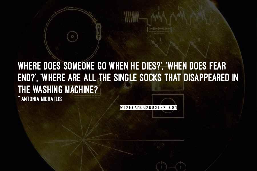 Antonia Michaelis Quotes: Where does someone go when he dies?', 'When does fear end?', 'Where are all the single socks that disappeared in the washing machine?