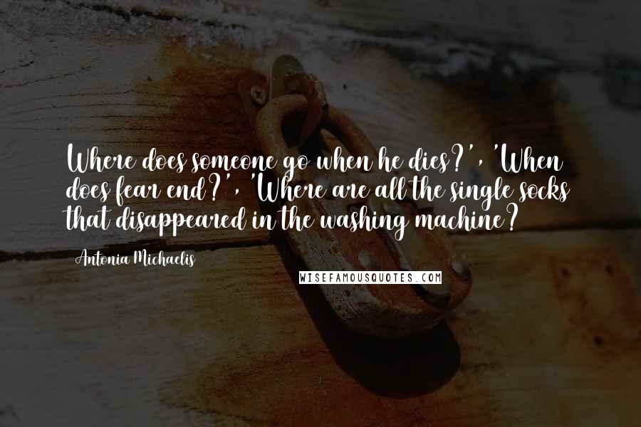 Antonia Michaelis Quotes: Where does someone go when he dies?', 'When does fear end?', 'Where are all the single socks that disappeared in the washing machine?