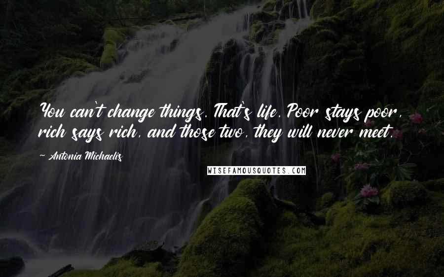 Antonia Michaelis Quotes: You can't change things. That's life. Poor stays poor, rich says rich, and those two, they will never meet.