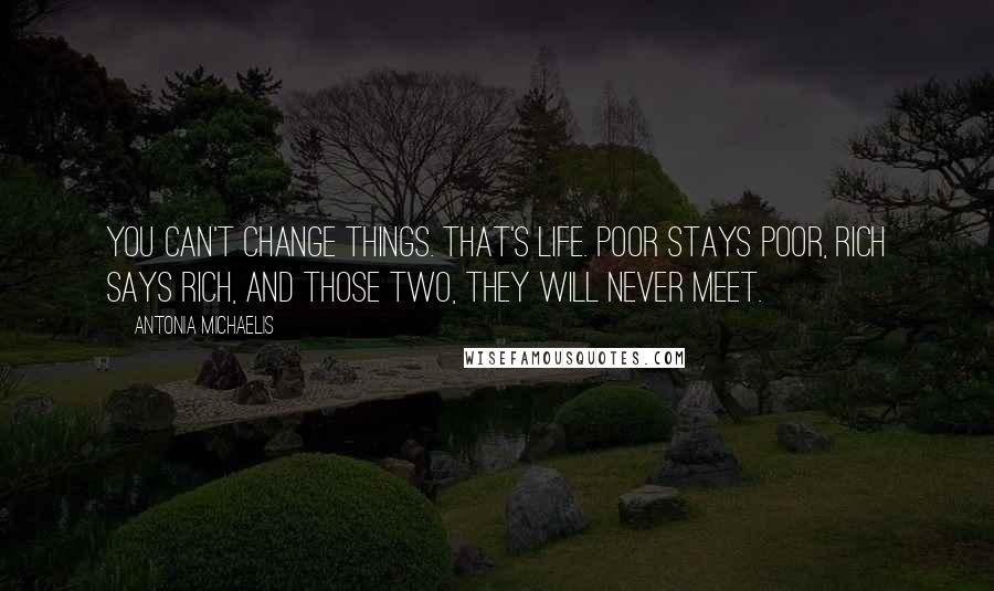 Antonia Michaelis Quotes: You can't change things. That's life. Poor stays poor, rich says rich, and those two, they will never meet.