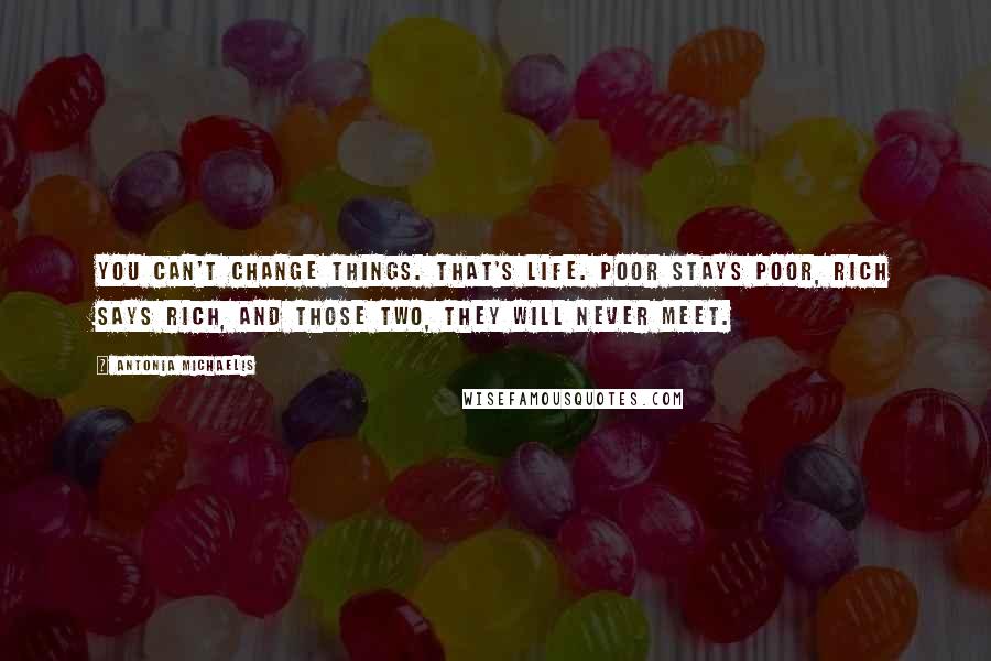 Antonia Michaelis Quotes: You can't change things. That's life. Poor stays poor, rich says rich, and those two, they will never meet.