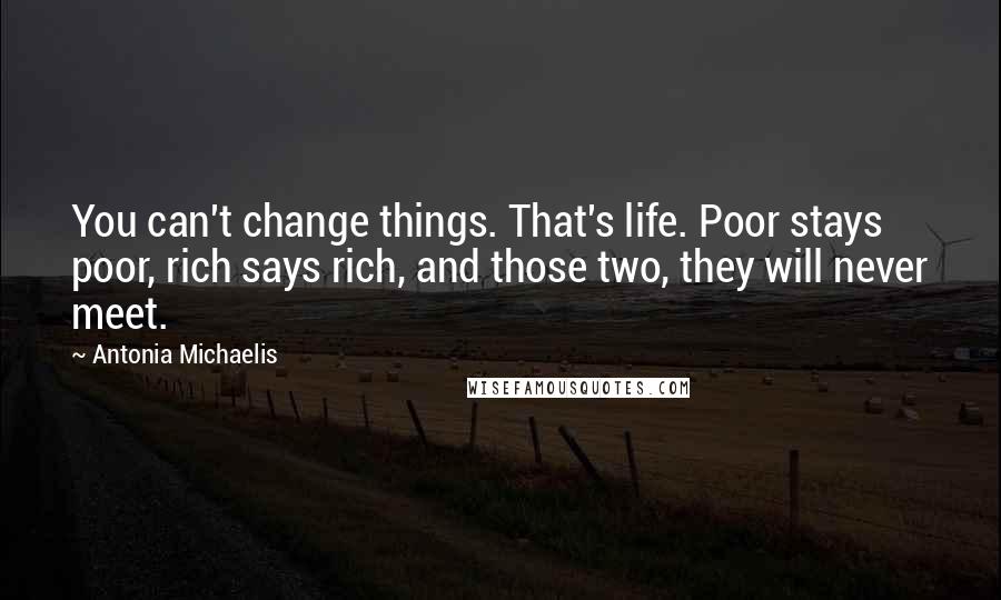 Antonia Michaelis Quotes: You can't change things. That's life. Poor stays poor, rich says rich, and those two, they will never meet.