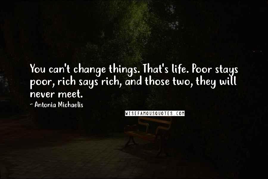 Antonia Michaelis Quotes: You can't change things. That's life. Poor stays poor, rich says rich, and those two, they will never meet.