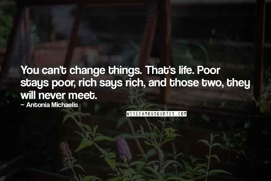 Antonia Michaelis Quotes: You can't change things. That's life. Poor stays poor, rich says rich, and those two, they will never meet.