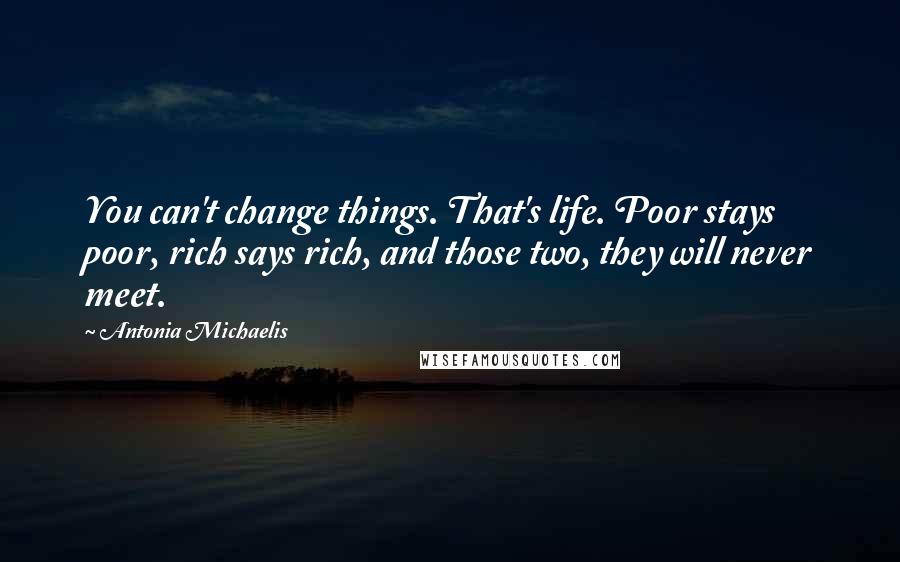 Antonia Michaelis Quotes: You can't change things. That's life. Poor stays poor, rich says rich, and those two, they will never meet.