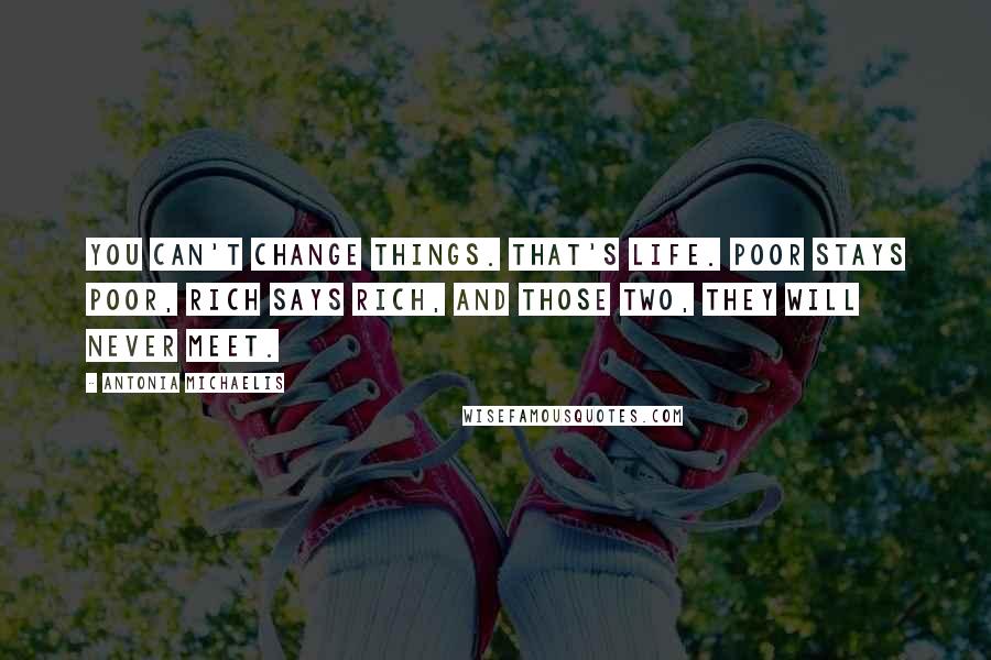 Antonia Michaelis Quotes: You can't change things. That's life. Poor stays poor, rich says rich, and those two, they will never meet.