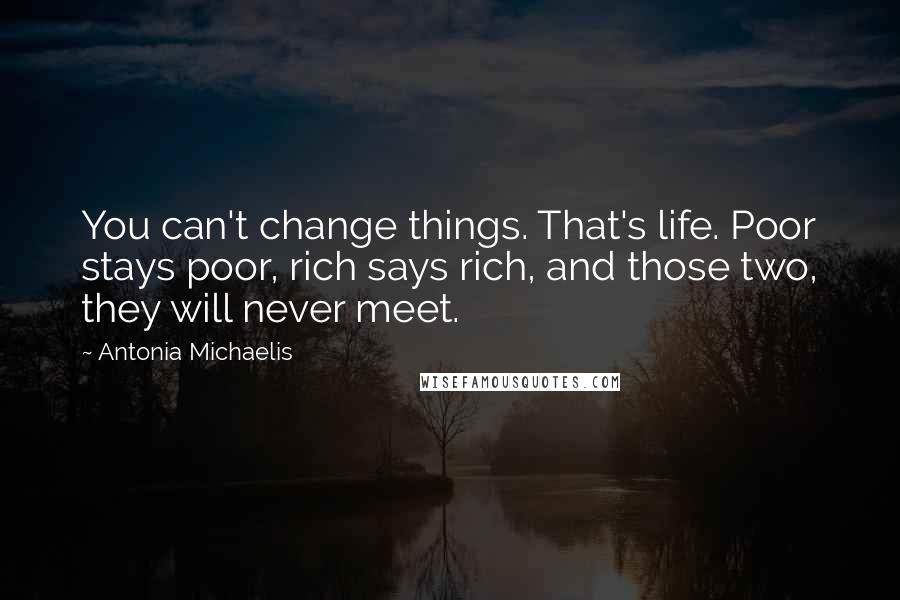 Antonia Michaelis Quotes: You can't change things. That's life. Poor stays poor, rich says rich, and those two, they will never meet.