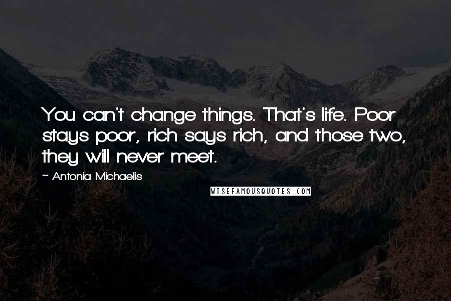 Antonia Michaelis Quotes: You can't change things. That's life. Poor stays poor, rich says rich, and those two, they will never meet.