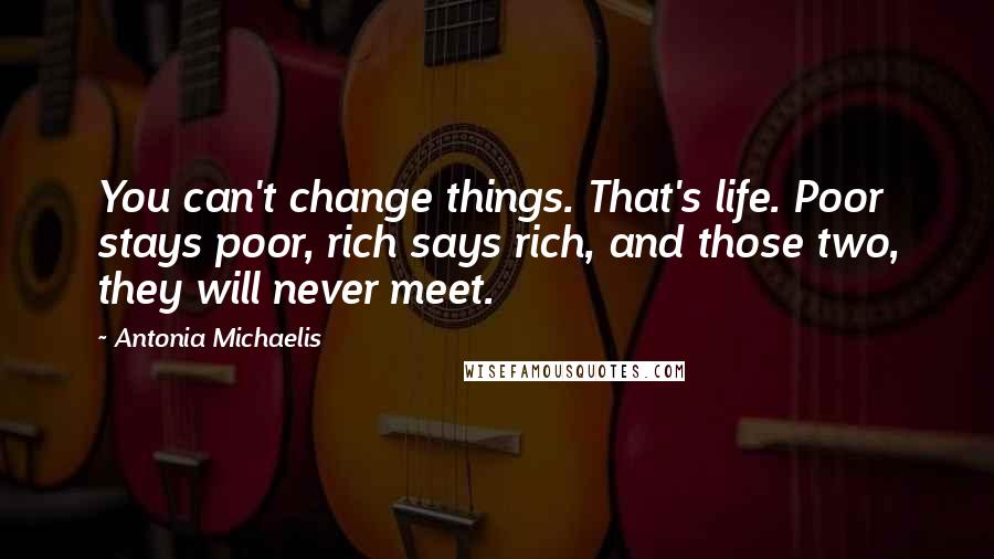 Antonia Michaelis Quotes: You can't change things. That's life. Poor stays poor, rich says rich, and those two, they will never meet.