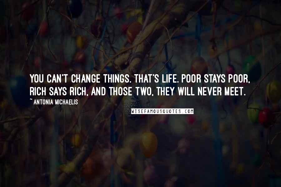 Antonia Michaelis Quotes: You can't change things. That's life. Poor stays poor, rich says rich, and those two, they will never meet.