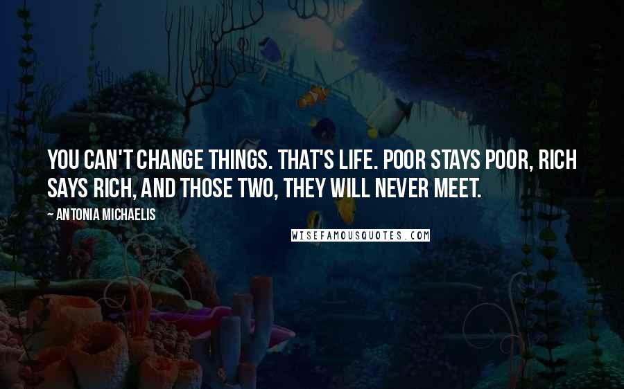 Antonia Michaelis Quotes: You can't change things. That's life. Poor stays poor, rich says rich, and those two, they will never meet.