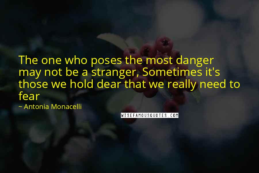 Antonia Monacelli Quotes: The one who poses the most danger may not be a stranger, Sometimes it's those we hold dear that we really need to fear