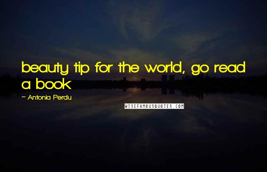 Antonia Perdu Quotes: beauty tip for the world, go read a book