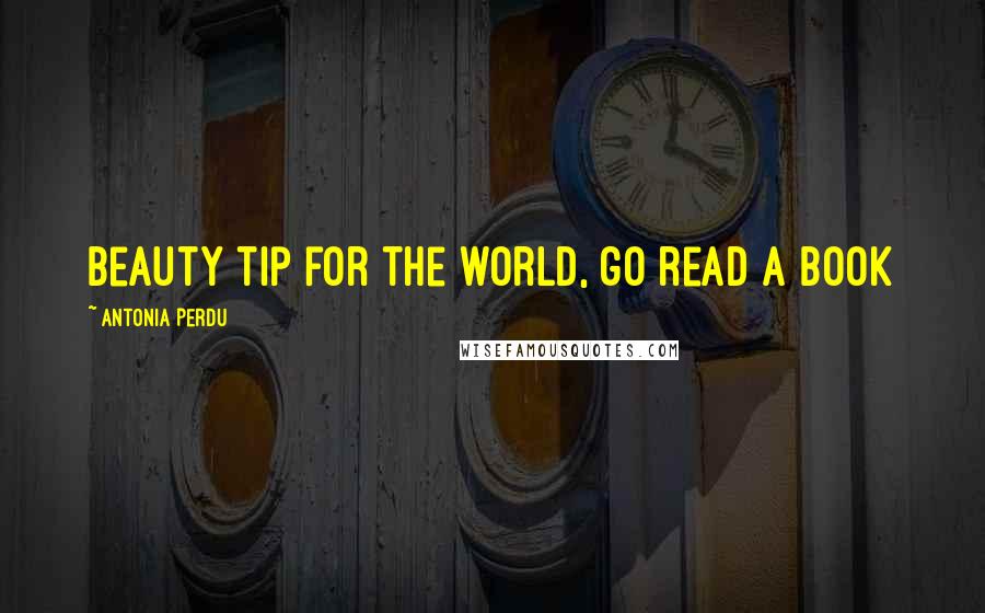 Antonia Perdu Quotes: beauty tip for the world, go read a book
