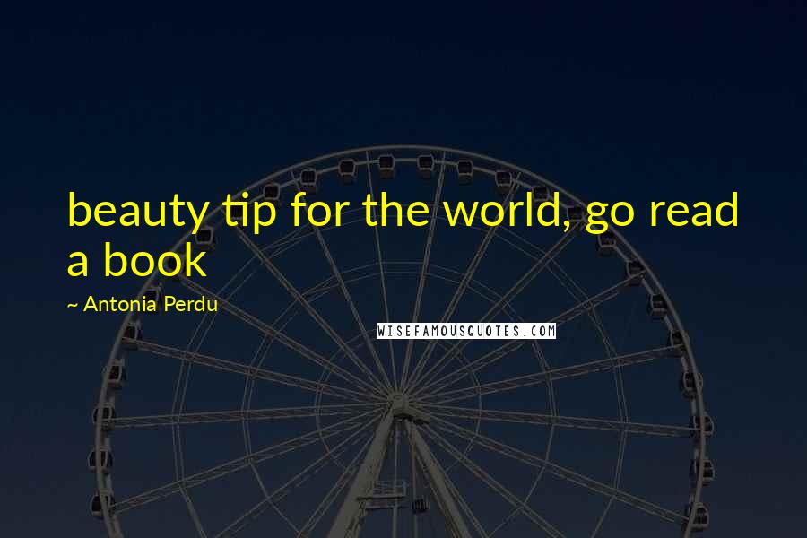 Antonia Perdu Quotes: beauty tip for the world, go read a book