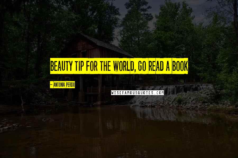 Antonia Perdu Quotes: beauty tip for the world, go read a book