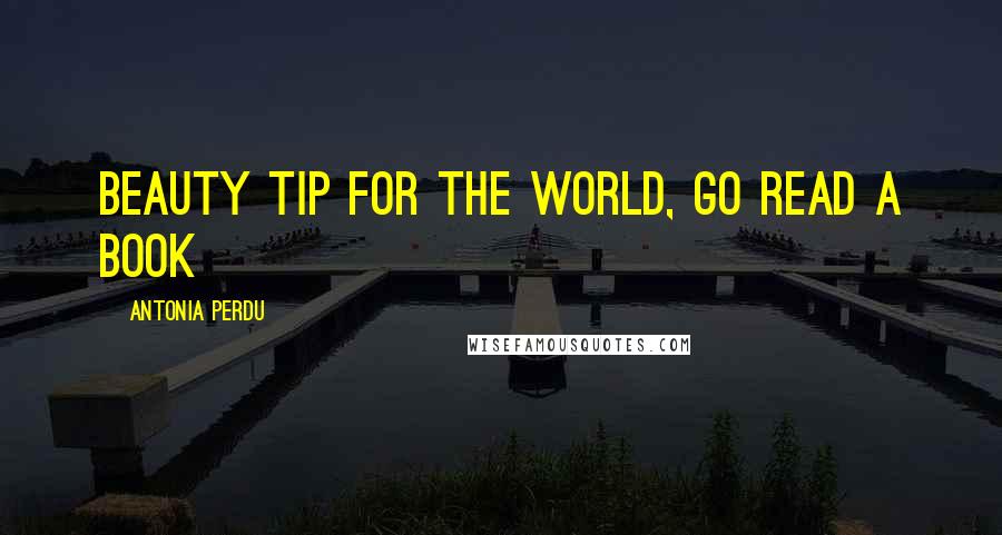 Antonia Perdu Quotes: beauty tip for the world, go read a book
