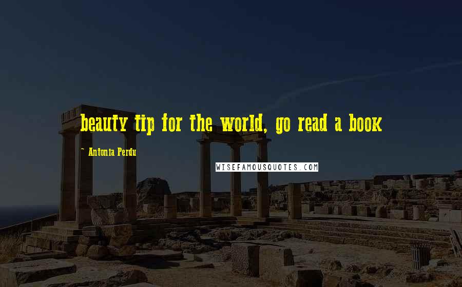 Antonia Perdu Quotes: beauty tip for the world, go read a book