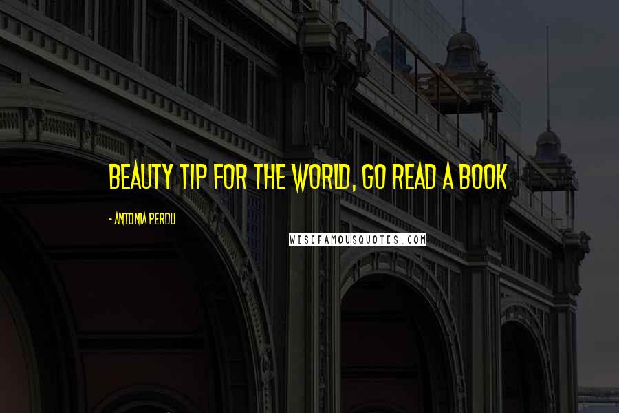 Antonia Perdu Quotes: beauty tip for the world, go read a book