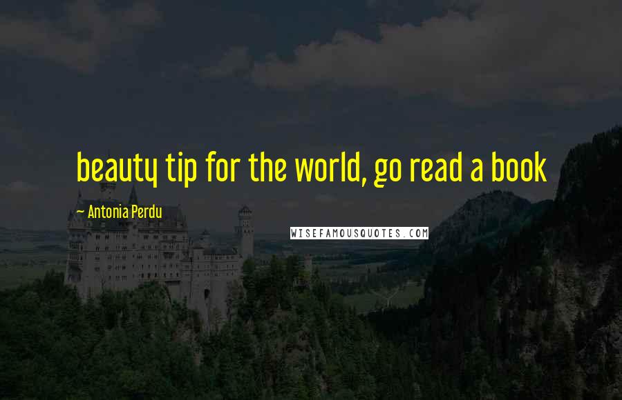 Antonia Perdu Quotes: beauty tip for the world, go read a book