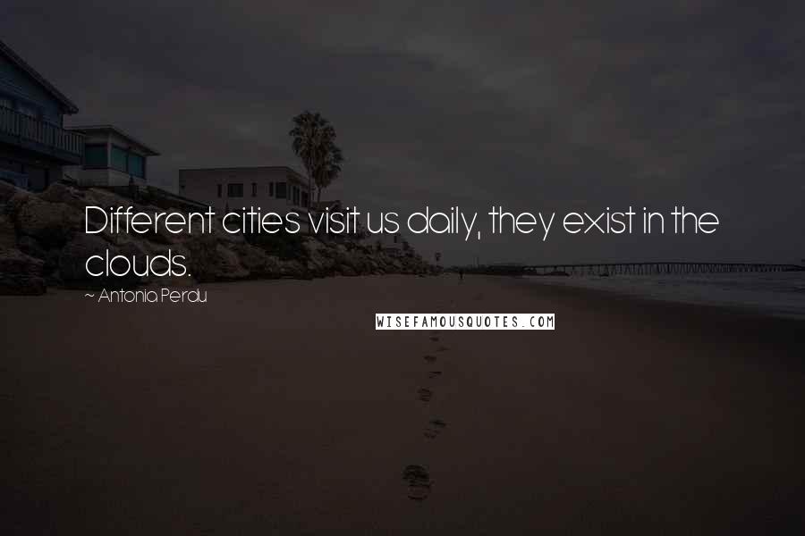 Antonia Perdu Quotes: Different cities visit us daily, they exist in the clouds.