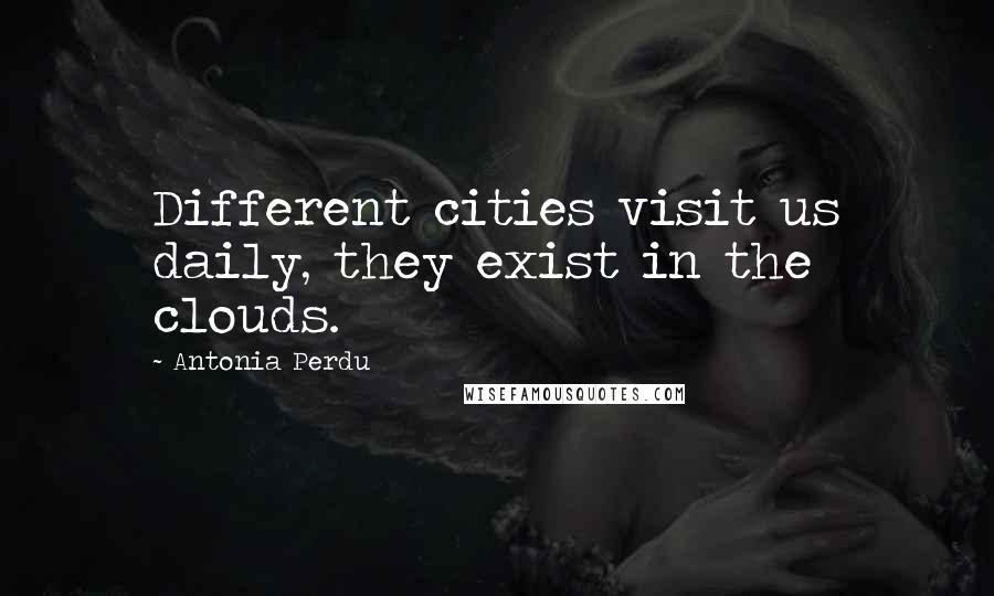 Antonia Perdu Quotes: Different cities visit us daily, they exist in the clouds.