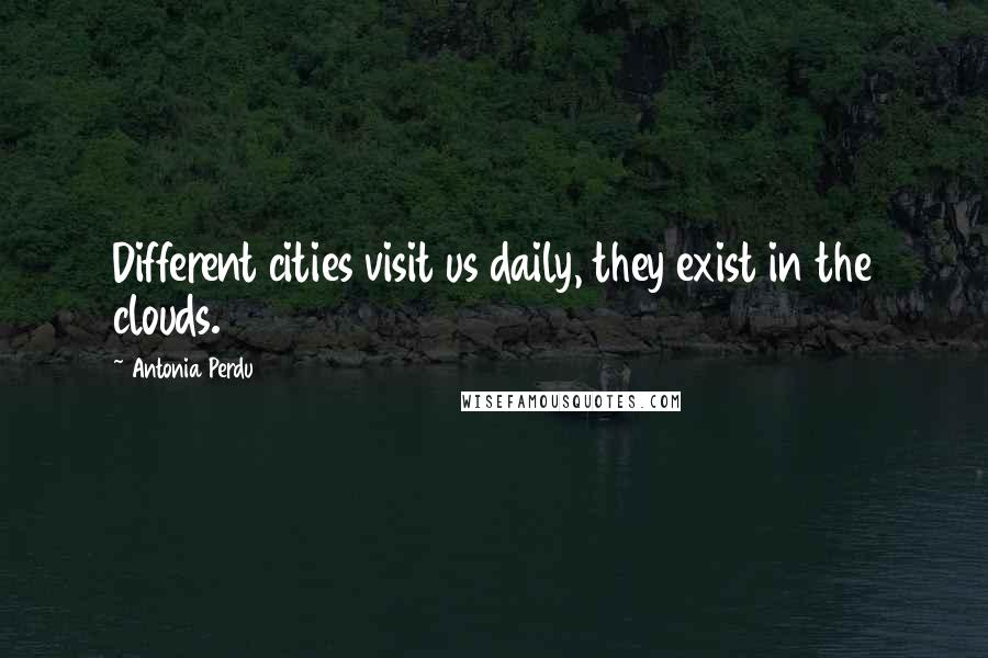 Antonia Perdu Quotes: Different cities visit us daily, they exist in the clouds.