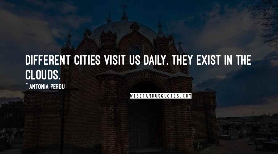 Antonia Perdu Quotes: Different cities visit us daily, they exist in the clouds.