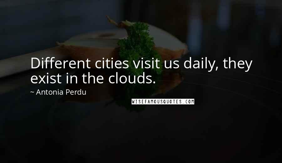 Antonia Perdu Quotes: Different cities visit us daily, they exist in the clouds.