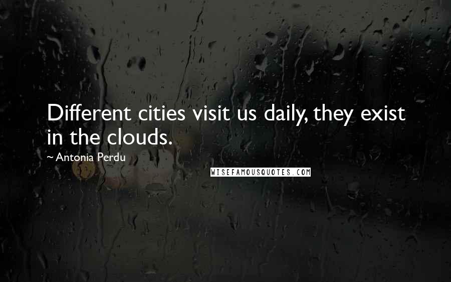 Antonia Perdu Quotes: Different cities visit us daily, they exist in the clouds.