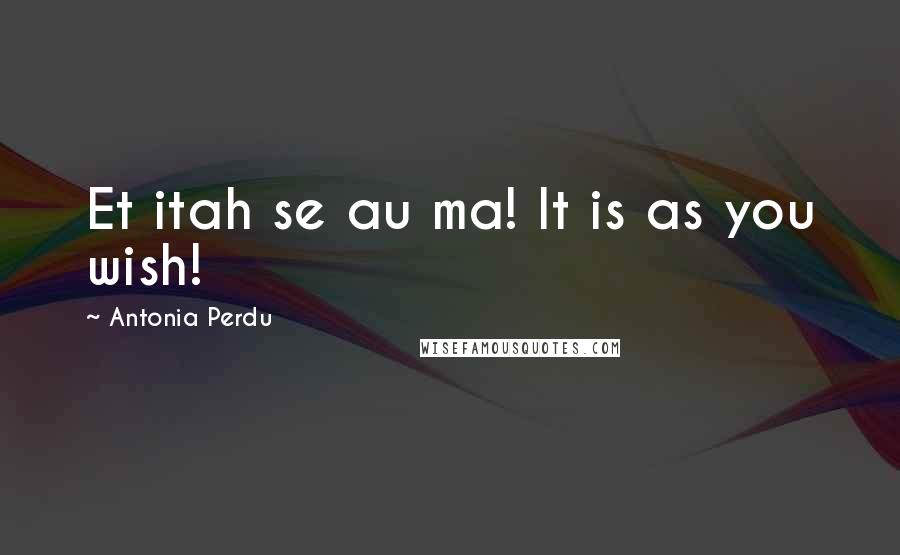 Antonia Perdu Quotes: Et itah se au ma! It is as you wish!