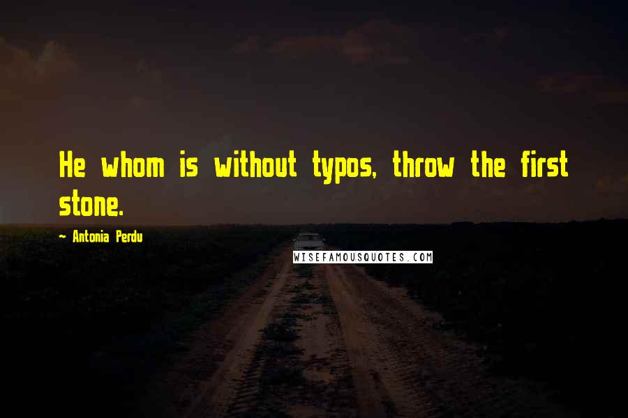 Antonia Perdu Quotes: He whom is without typos, throw the first stone.