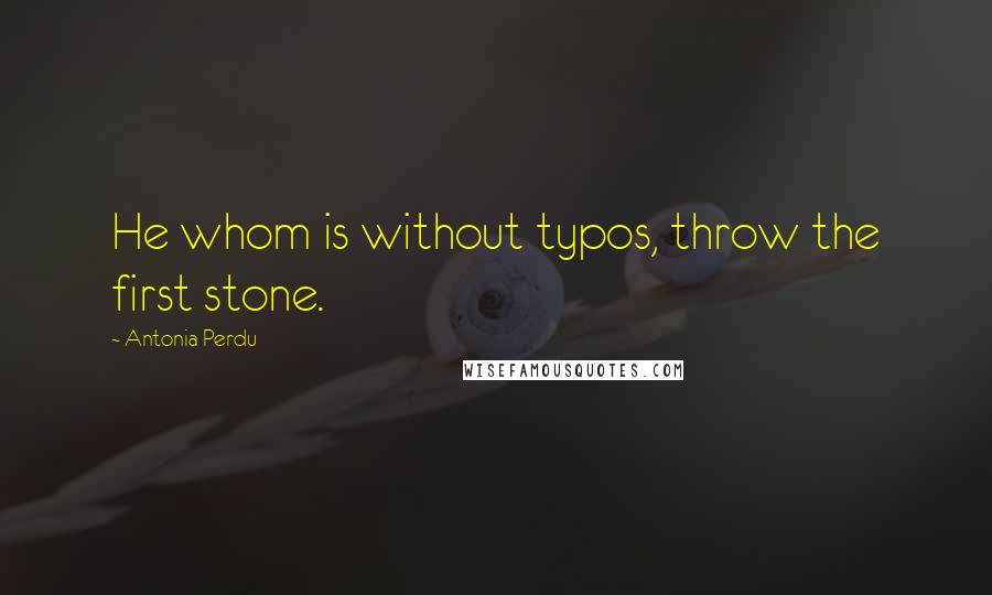 Antonia Perdu Quotes: He whom is without typos, throw the first stone.