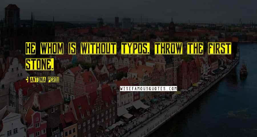 Antonia Perdu Quotes: He whom is without typos, throw the first stone.