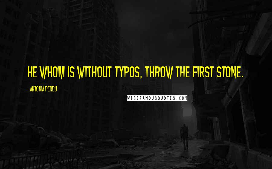 Antonia Perdu Quotes: He whom is without typos, throw the first stone.