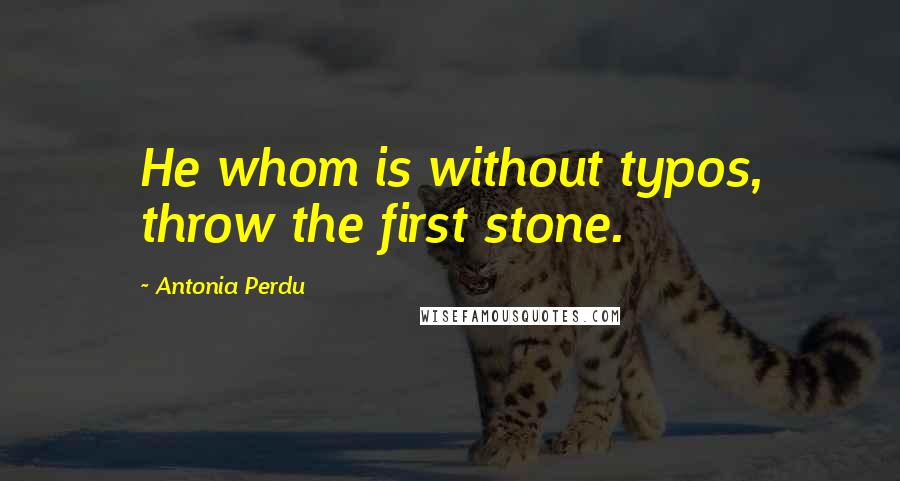 Antonia Perdu Quotes: He whom is without typos, throw the first stone.